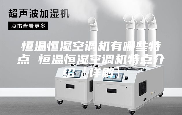 恒温恒湿空调机有哪些特点 恒温恒湿空调机特点介绍【详解】