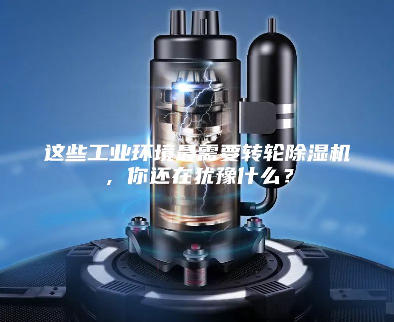 这些工业环境最需要转轮除湿机，你还在犹豫什么？