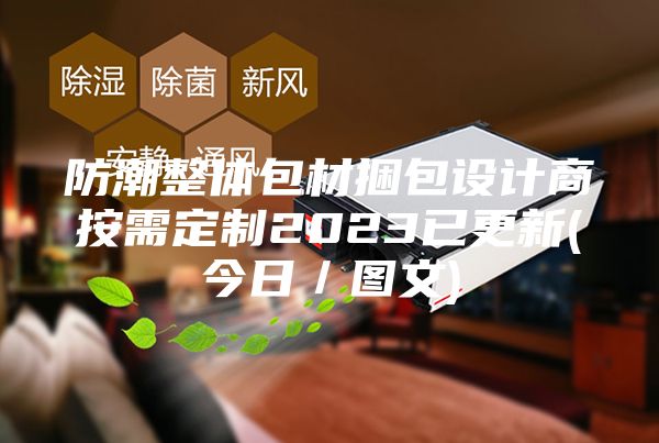 防潮整体包材捆包设计商按需定制2023已更新(今日／图文)