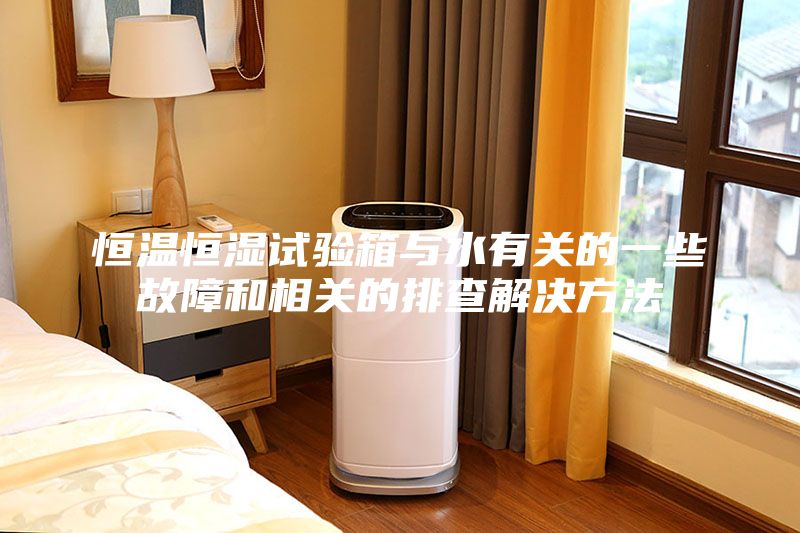 恒温恒湿试验箱与水有关的一些故障和相关的排查解决方法