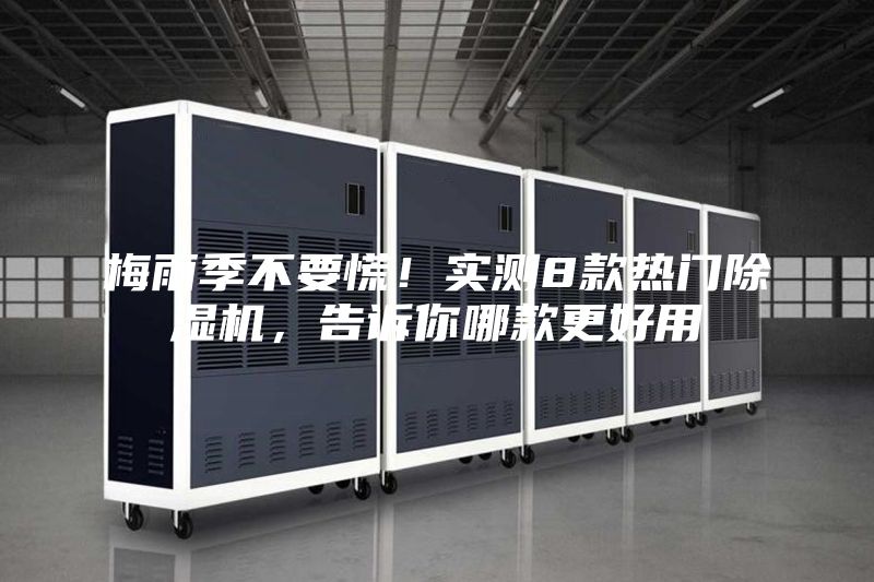梅雨季不要慌！实测8款热门除湿机，告诉你哪款更好用