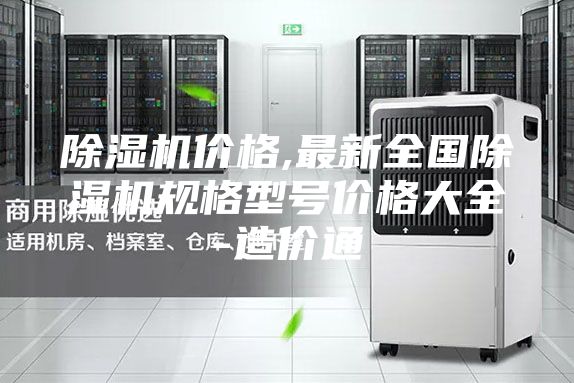 除湿机价格,最新全国除湿机规格型号价格大全-造价通