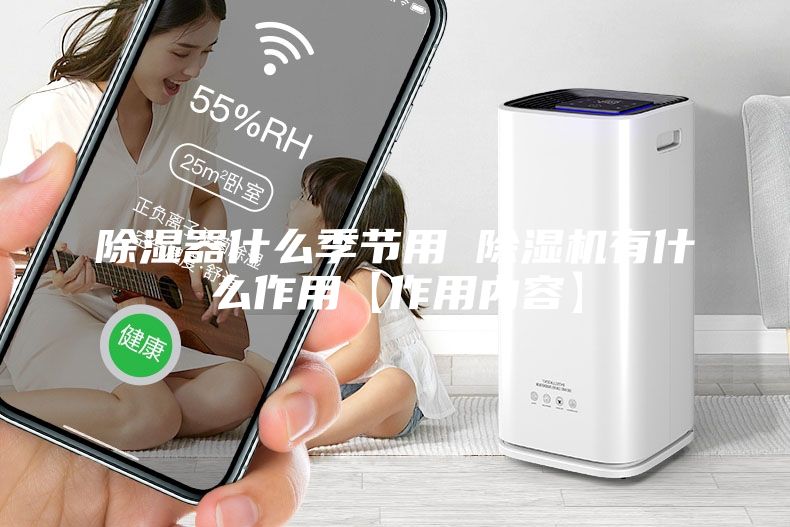 除湿器什么季节用 除湿机有什么作用【作用内容】