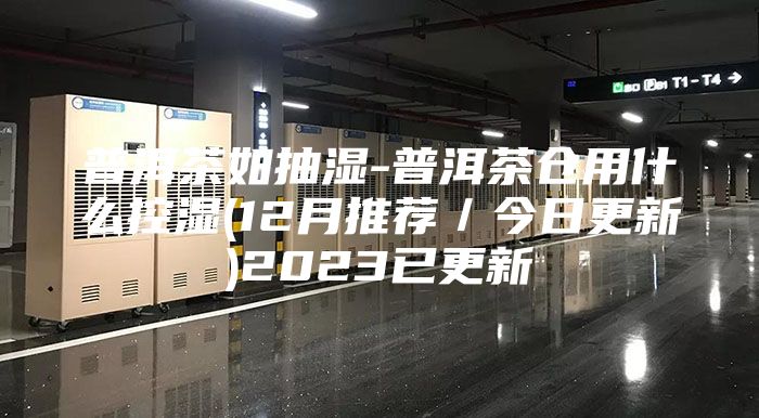 普洱茶如抽湿-普洱茶仓用什么控湿(12月推荐／今日更新)2023已更新