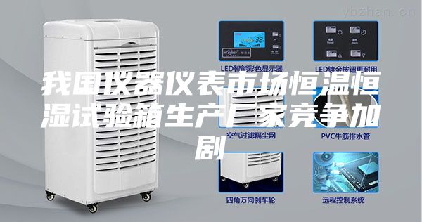 我国仪器仪表市场恒温恒湿试验箱生产厂家竞争加剧