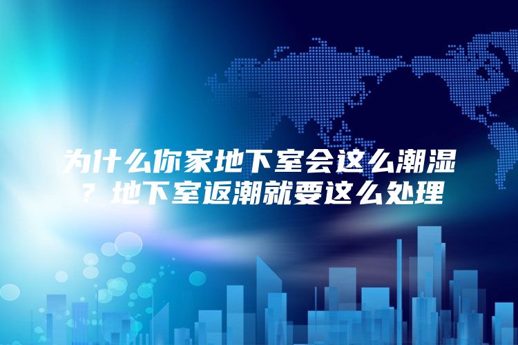 为什么你家地下室会这么潮湿？地下室返潮就要这么处理