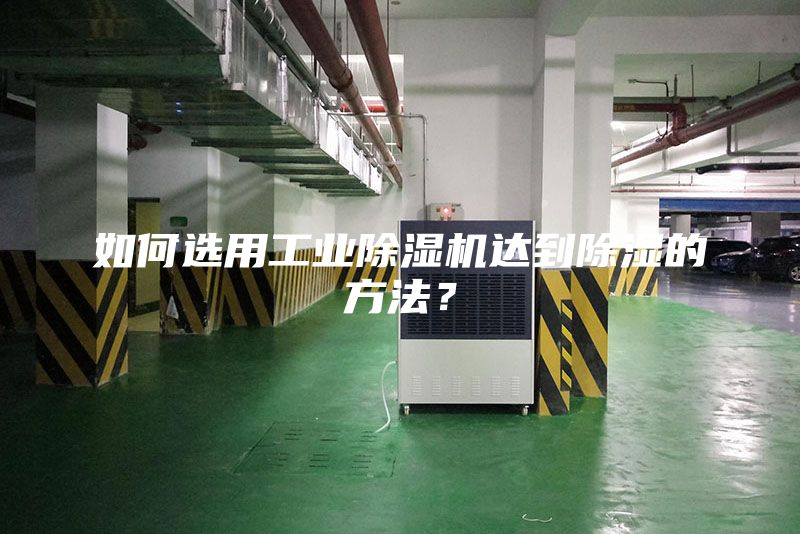 如何选用工业除湿机达到除湿的方法？