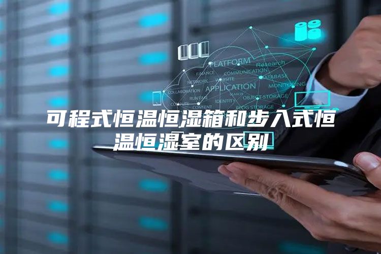 可程式恒温恒湿箱和步入式恒温恒湿室的区别