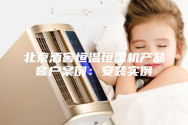 北京酒窖恒温恒湿机产品客户案例：安装实例