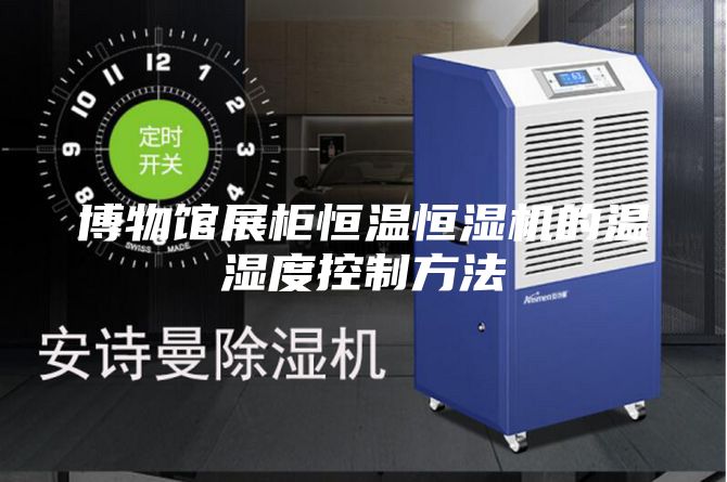 博物馆展柜恒温恒湿机的温湿度控制方法