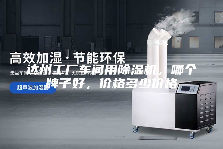 达州工厂车间用除湿机，哪个牌子好，价格多少价格