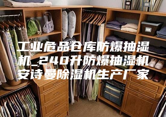 工业危品仓库防爆抽湿机_240升防爆抽湿机安诗曼除湿机生产厂家