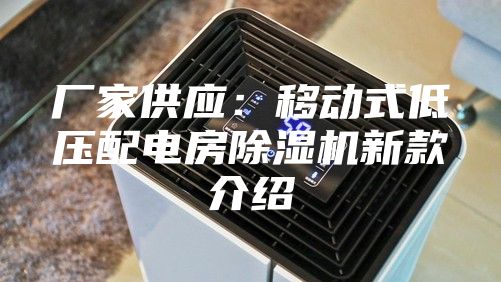 厂家供应：移动式低压配电房除湿机新款介绍