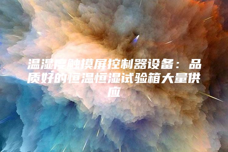 温湿度触摸屏控制器设备：品质好的恒温恒湿试验箱大量供应
