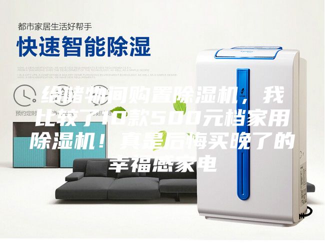 给储物间购置除湿机，我比较了10款500元档家用除湿机！真是后悔买晚了的幸福感家电