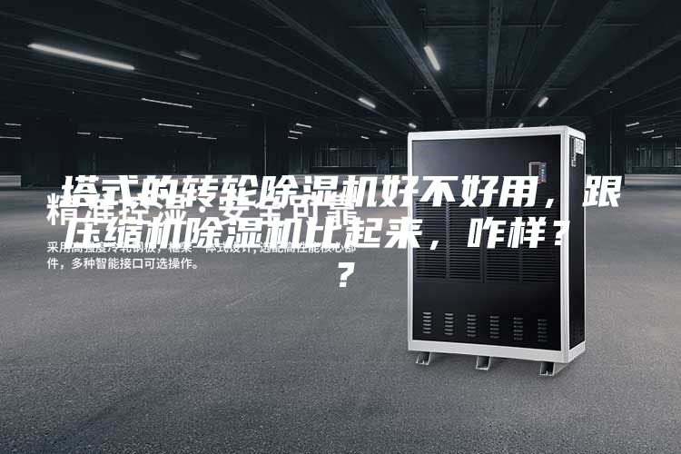塔式的转轮除湿机好不好用，跟压缩机除湿机比起来，咋样？ ？