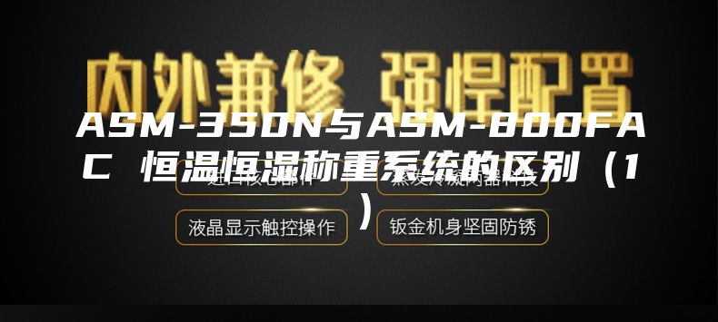 ASM-350N与ASM-800FAC 恒温恒湿称重系统的区别（1）