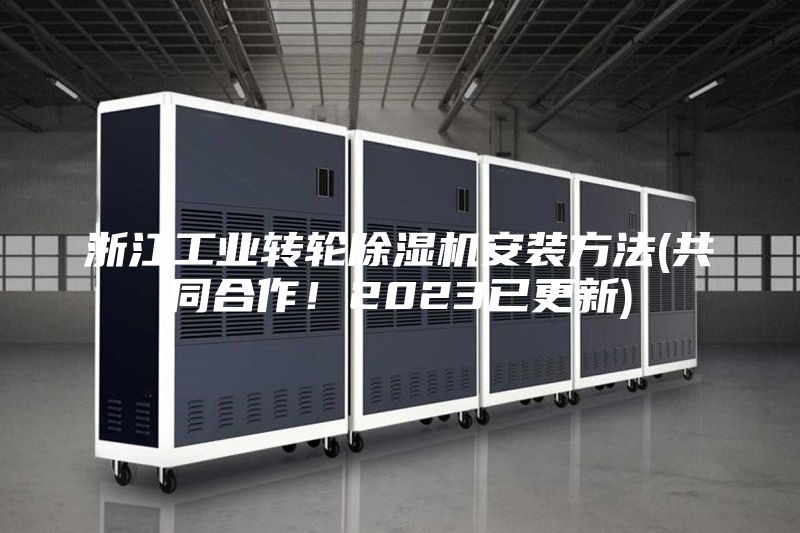 浙江工业转轮除湿机安装方法(共同合作！2023已更新)