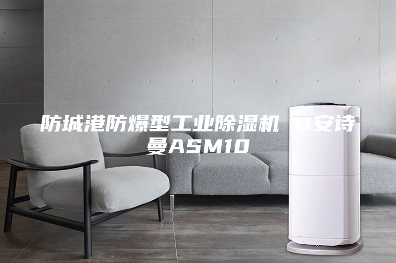 防城港防爆型工业除湿机 B安诗曼ASM10