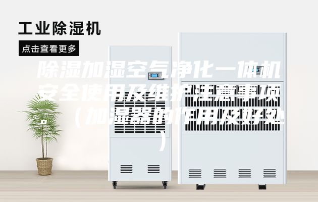 除湿加湿空气净化一体机安全使用及维护注意事项。（加湿器的作用及好处）