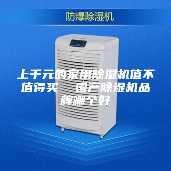 上千元的家用除湿机值不值得买  国产除湿机品牌哪个好