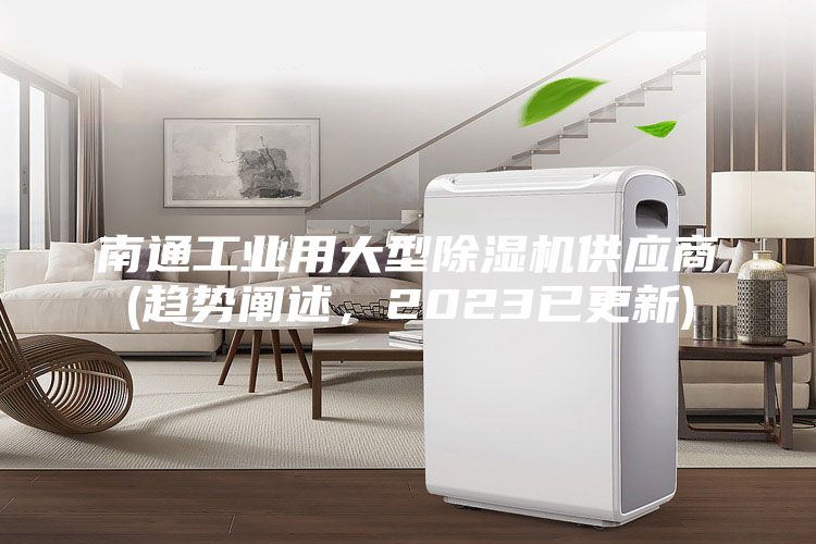 南通工业用大型除湿机供应商(趋势阐述，2023已更新)