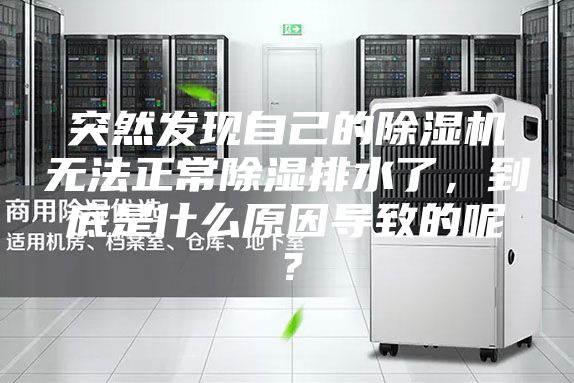 突然发现自己的除湿机无法正常除湿排水了，到底是什么原因导致的呢？
