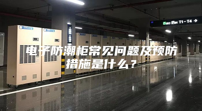 电子防潮柜常见问题及预防措施是什么？