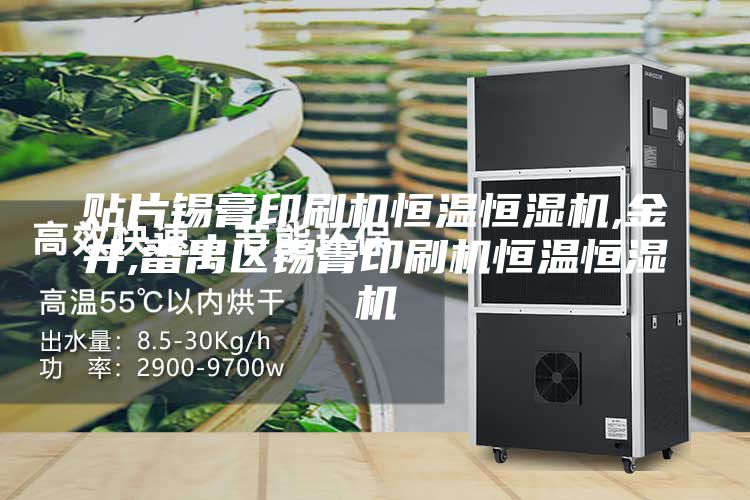贴片锡膏印刷机恒温恒湿机,金井,番禺区锡膏印刷机恒温恒湿机