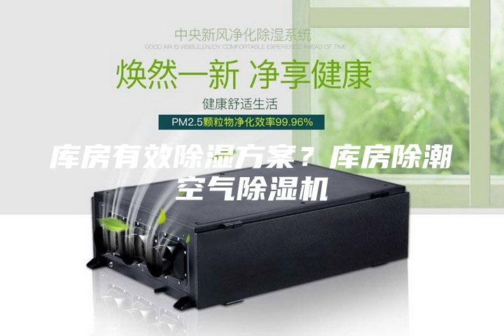 库房有效除湿方案？库房除潮空气除湿机