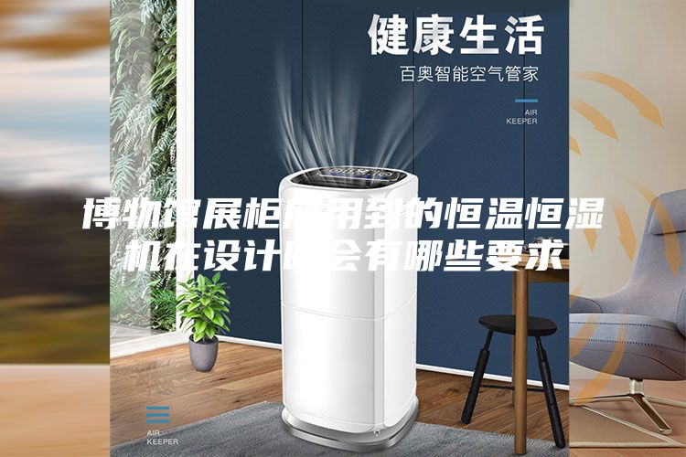 博物馆展柜所用到的恒温恒湿机在设计时会有哪些要求