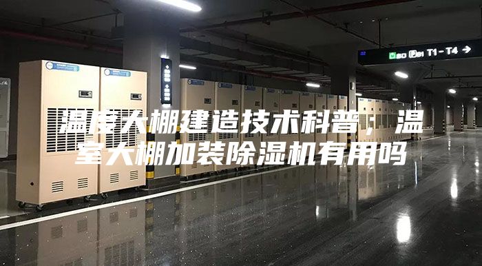 温度大棚建造技术科普；温室大棚加装除湿机有用吗