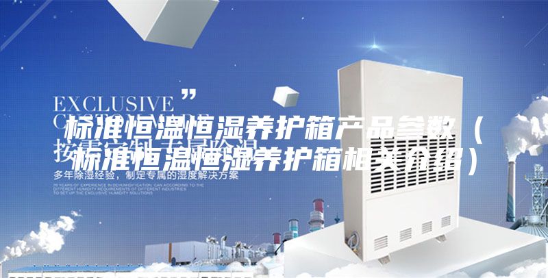 标准恒温恒湿养护箱产品参数（标准恒温恒湿养护箱相关介绍）