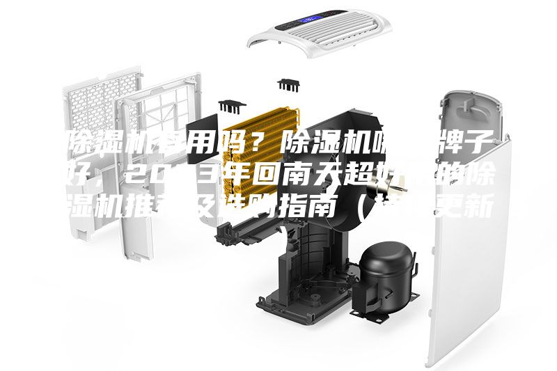 除湿机有用吗？除湿机哪个牌子好，2023年回南天超好用的除湿机推荐及选购指南（持续更新）
