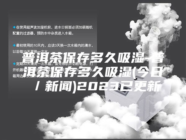普洱茶保存多久吸湿-普洱茶保存多久吸湿(今日／新闻)2023已更新