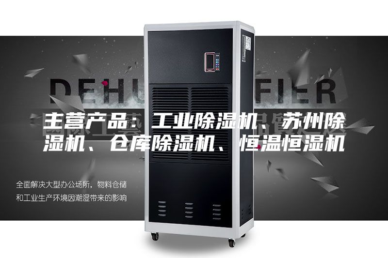主营产品：工业除湿机、苏州除湿机、仓库除湿机、恒温恒湿机