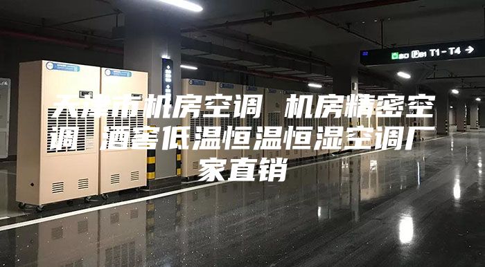天津市机房空调 机房精密空调 酒窖低温恒温恒湿空调厂家直销