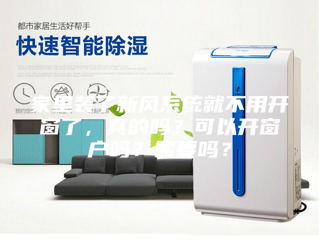 家里装了新风系统就不用开窗了，真的吗？可以开窗户吗？需要吗？