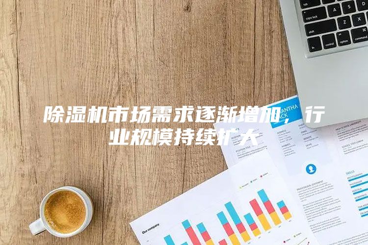 除湿机市场需求逐渐增加，行业规模持续扩大