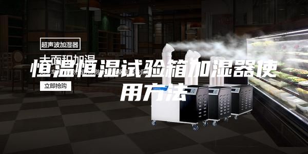 恒温恒湿试验箱加湿器使用方法