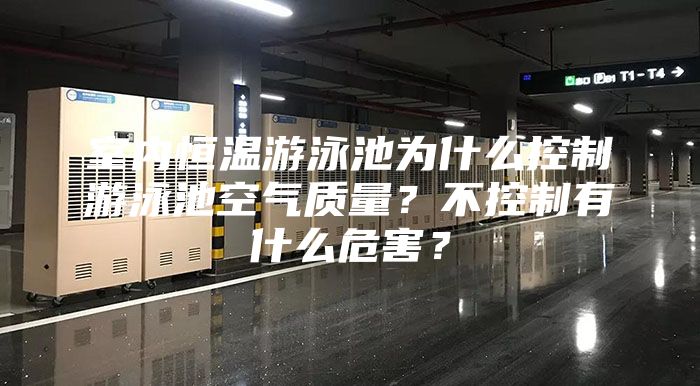 室内恒温游泳池为什么控制游泳池空气质量？不控制有什么危害？