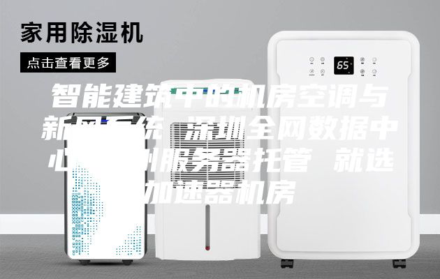 智能建筑中的机房空调与新风系统 深圳全网数据中心 广州服务器托管 就选加速器机房
