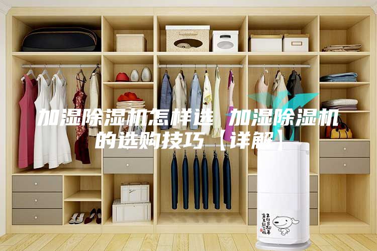 加湿除湿机怎样选 加湿除湿机的选购技巧【详解】