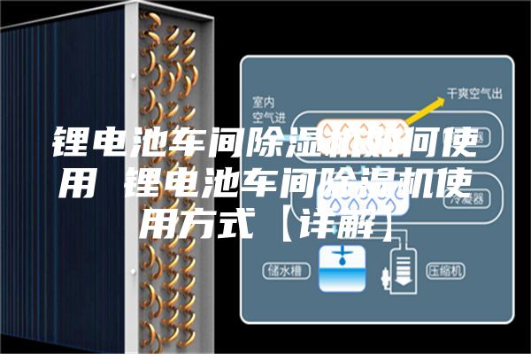 锂电池车间除湿机如何使用 锂电池车间除湿机使用方式【详解】