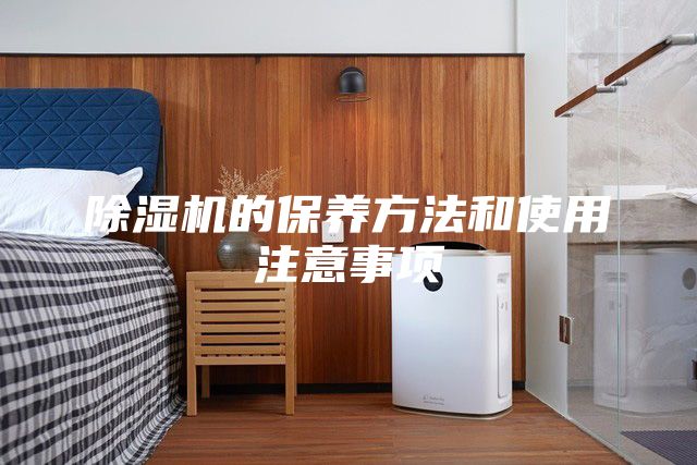 除湿机的保养方法和使用注意事项
