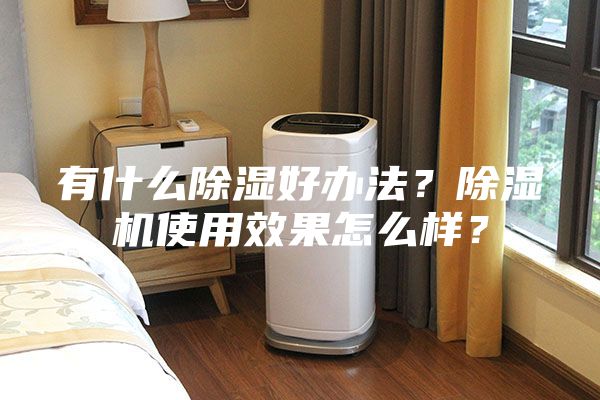 有什么除湿好办法？除湿机使用效果怎么样？
