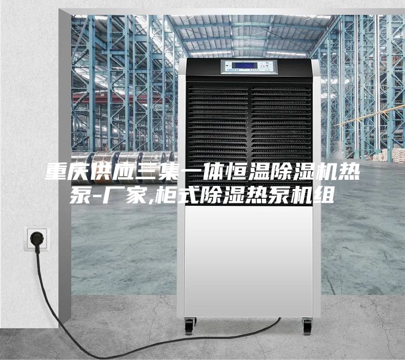 重庆供应三集一体恒温除湿机热泵-厂家,柜式除湿热泵机组