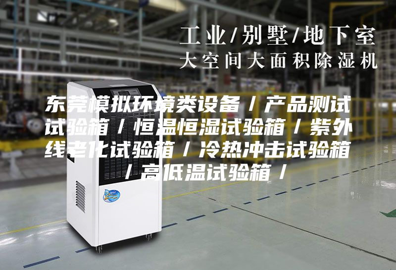 东莞模拟环境类设备／产品测试试验箱／恒温恒湿试验箱／紫外线老化试验箱／冷热冲击试验箱／高低温试验箱／