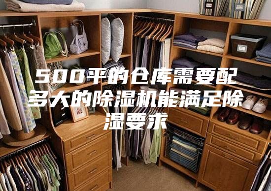 500平的仓库需要配多大的除湿机能满足除湿要求