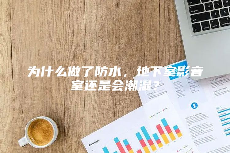 为什么做了防水，地下室影音室还是会潮湿？